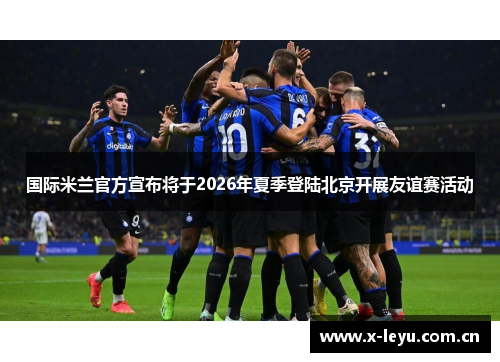 国际米兰官方宣布将于2026年夏季登陆北京开展友谊赛活动