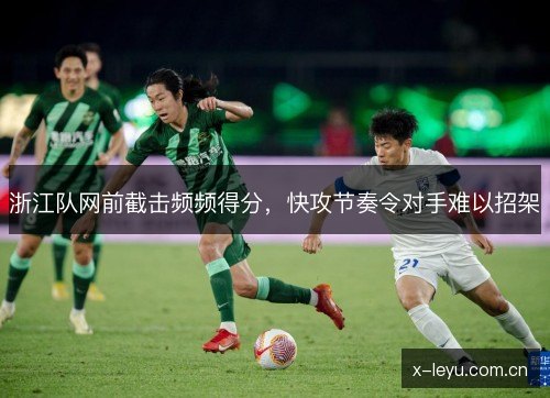 浙江队网前截击频频得分,快攻节奏令对手难以招架 浙江队网前截击频频得分,快攻节奏令对手难以招架