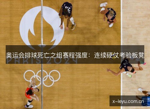 奥运会排球死亡之组赛程强度:连续硬仗考验板凳 奥运会排球死亡之组赛程强度:连续硬仗考验板凳