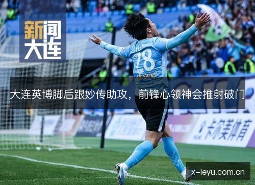 大连英博脚后跟妙传助攻,前锋心领神会推射破门 大连英博脚后跟妙传助攻,前锋心领神会推射破门